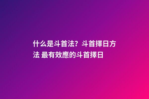 什么是斗首法？斗首擇日方法 最有效應的斗首擇日-第1張-觀點-玄機派